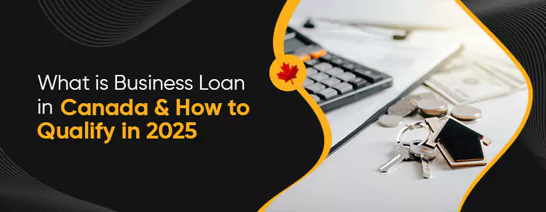 What is a Business Loan in Canada and How to Qualify for One in 2025