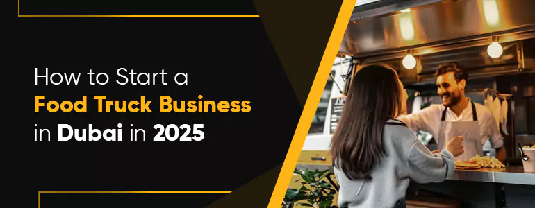 How to Start a Food Truck Business in Dubai in 2025
