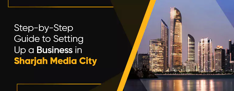 Step-by-Step Guide to Setting Up a Business in Sharjah Media City 