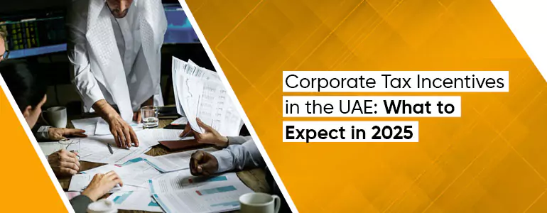 Corporate Tax Incentives in the UAE: What to Expect in 2025 and Beyond