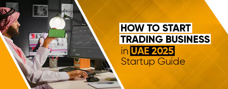 How to Start Trading Business in UAE - 2025 Startup Guide