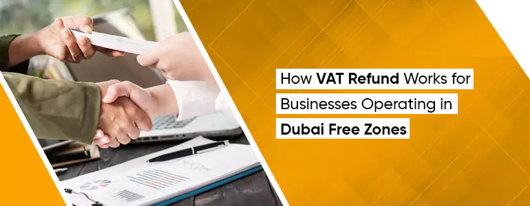 How VAT Refund Works for Businesses Operating in Dubai Free Zones