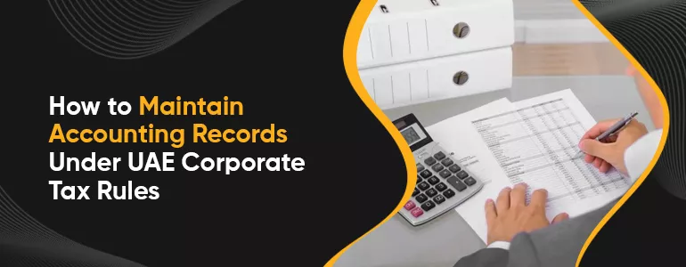 How to Maintain Accounting Records Under UAE Corporate Tax Rules